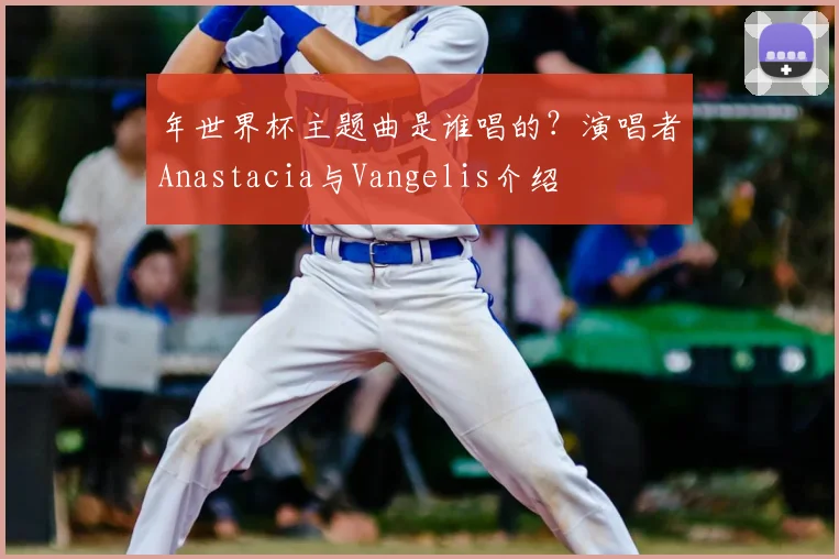 年世界杯主题曲是谁唱的？演唱者Anastacia与Vangelis介绍