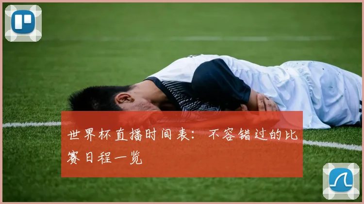 世界杯直播时间表：不容错过的比赛日程一览