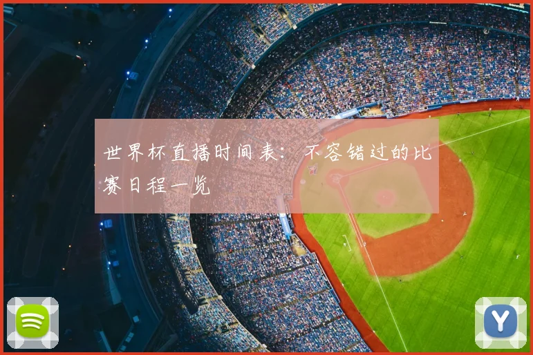 世界杯直播时间表：不容错过的比赛日程一览