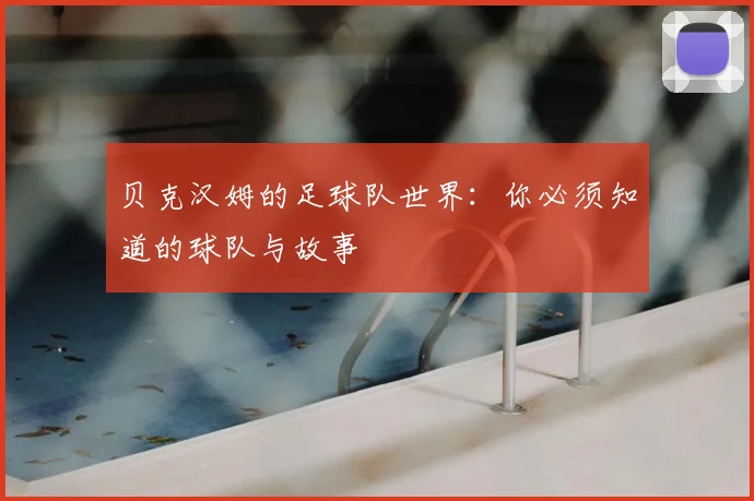 贝克汉姆的足球队世界：你必须知道的球队与故事