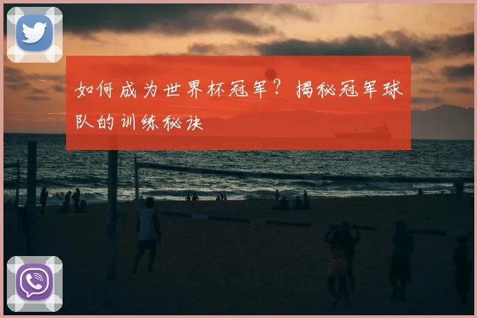 如何成为世界杯冠军？揭秘冠军球队的训练秘诀