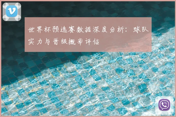 世界杯预选赛数据深度分析：球队实力与晋级概率评估