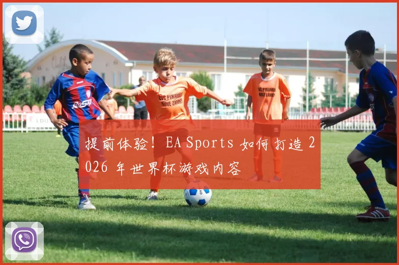 提前体验！EA Sports 如何打造 2026 年世界杯游戏内容