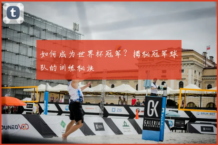 如何成为世界杯冠军？揭秘冠军球队的训练秘诀