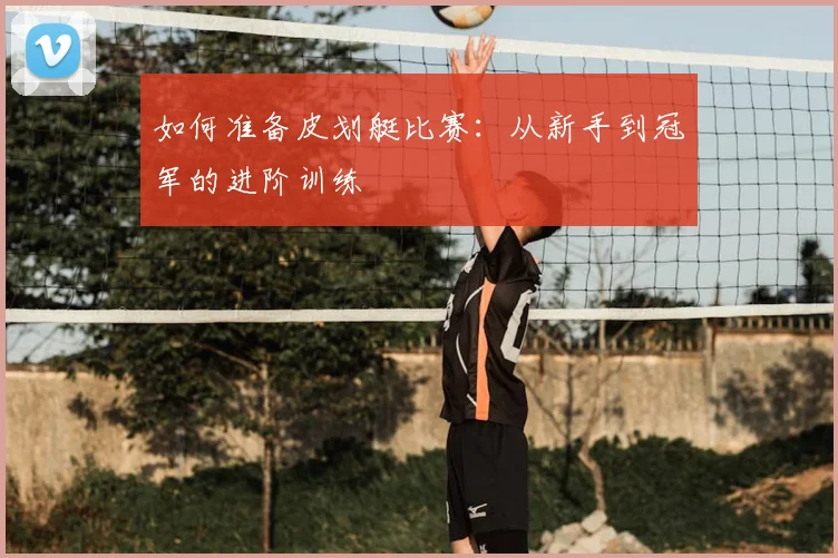 如何准备皮划艇比赛：从新手到冠军的进阶训练