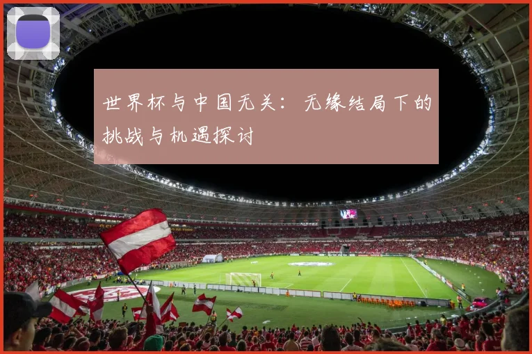 世界杯与中国无关：无缘结局下的挑战与机遇探讨
