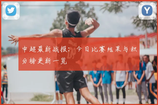 中超最新战报:今日比赛结果与积分榜更新一览